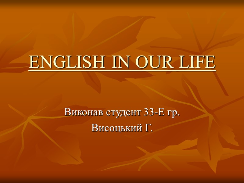 ENGLISH IN OUR LIFE  Виконав студент 33-Е гр. Висоцький Г.